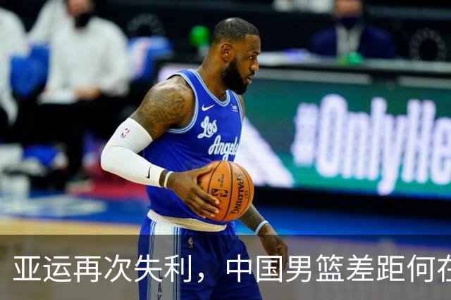 亚运再次失利，中国男篮差距何在